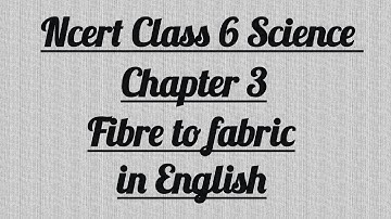 Fibre to fabric || Ncert class 6 science chapter 3 || Explanation in English||