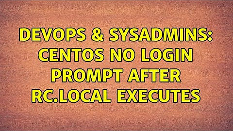 DevOps & SysAdmins: CentOS No Login Prompt After rc.local Executes