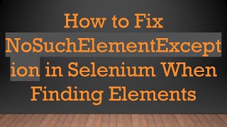 How to Fix NoSuchElementException in Selenium When Finding Elements