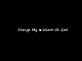 CHANGE MY HEART OH GOD