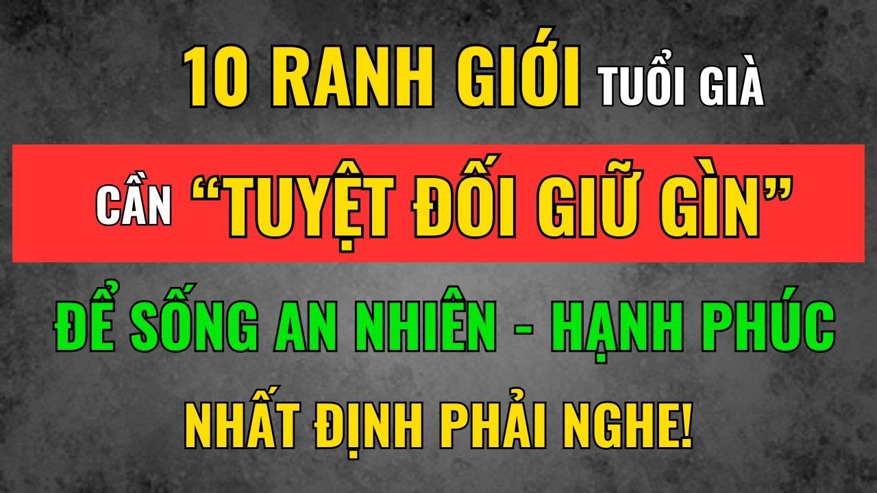 10 Ranh Giới Tuổi Già Cần Tuyệt Đối Giữ Gìn Để Sống An Nhiên Và Hạnh Phúc! Tâm Tịnh Trí Sáng