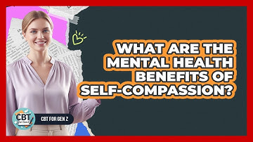 What Are The Mental Health Benefits Of Self-Compassion?
