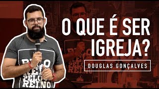 O QUE É SER IGREJA? - Douglas Gonçalves