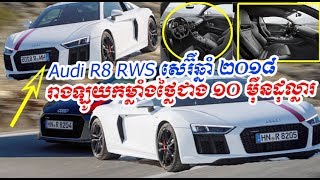 Audi R8 Rws សរឆន ២០១៨ រងឡយកមលងថលជង ១០ មនដលលរ, Cambodia Daily24