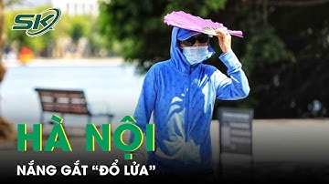 Hà Nội: Nóng Trên 39 Độ C, Nắng Gắt Như “Đổ Lửa” | SKĐS