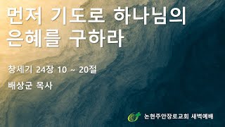 [논현주안장로교회 새벽기도회] 먼저 기도로 하나님의 은혜를 구하라(배상군목사) 2025.7.2.