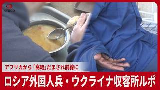 ロシアの外国人兵・ウクライナ収容所ルポ アフリカから、「高給」だまされ前線に