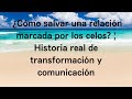 ¿Cómo salvar una relación marcada por los celos? | Historia real de transformación y comunicación