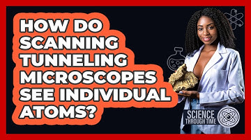 How Do Scanning Tunneling Microscopes See Individual Atoms? - Science Through Time