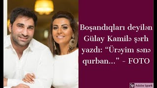 Boşandıqları Deyilən Gülay Kamilə Şərh Yazdı Ürəyim Sənə Qurban... - Foto