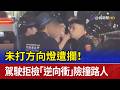 未打方向燈遭攔！ 駕駛拒檢「逆向衝」險撞路人