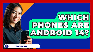 Which Phones Are Android 14? - Be App Savvy