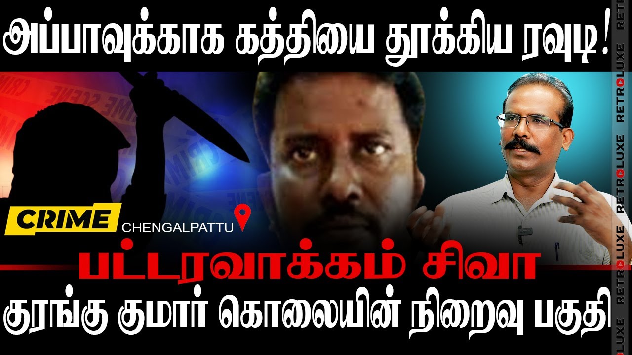 பட்டரவாக்கம் சிவா: அப்பாவுக்காக கத்தியை தூக்கிய ரவுடி, குரங்கு குமார் நிறைவு பகுதி. CRIME SELVARAJ