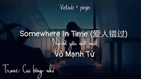 [Vietsub + pinyin] Somewhere in time (爱人错过) - Vô Mạnh Tử | Người yêu vuột mất