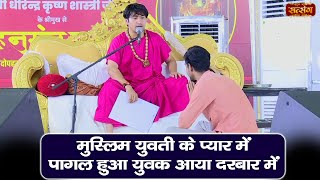 मुस्लिम युवती के प्यार में पागल हुआ युवक आया दरबार में | Bageshwar Dham Sarkar | Divya Darbar Bhopal