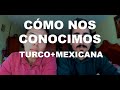 Cómo conocí a mi ESPOSO TURCO | TURCO y MEXICANA | La primera vez que nos vimos