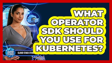 What Operator SDK Should You Use For Kubernetes? - Cloud Stack Studio