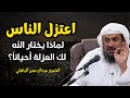 اعتزل الناس لماذا يختار الله لك العزلة أحيانا أرح سمعك وغي ر حياتك الشيخ عبدالرحمن الباهلي