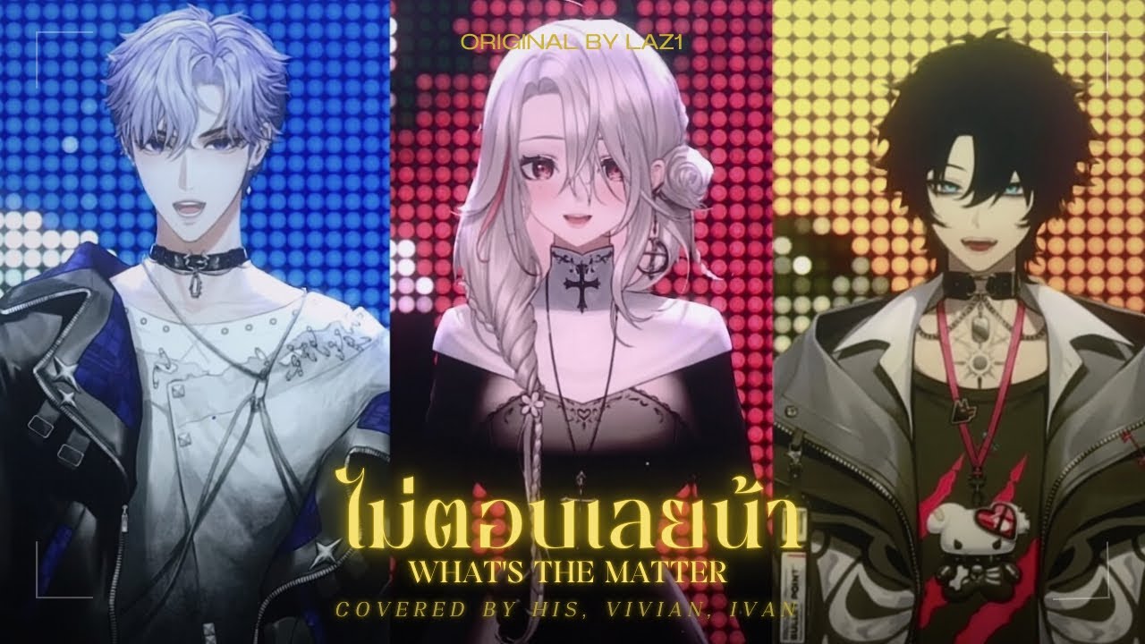 LAZ1 - ไม่ตอบเลยน้า (What's The Matter ?) Covered by HiS.,VIVIAN,IVEN