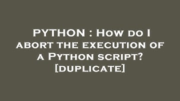 PYTHON : How do I abort the execution of a Python script?