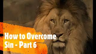 How to Overcome Sin - Part 6