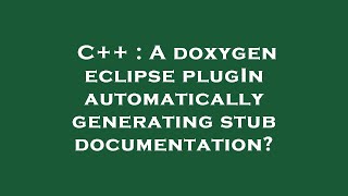 C++ : A doxygen eclipse plugIn automatically generating stub documentation?