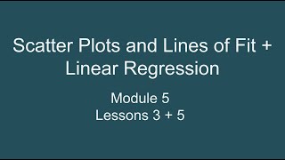 Module 5 Lessons 3 & 5 – Scatter Plots and Lines of Fit + Linear Regression