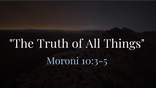 The Truth of All Things | Moroni 10:3-5