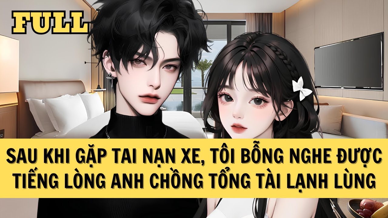 [FULL REVIEW] SAU KHI GẶP TAI NẠN XE, TÔI BỖNG NGHE ĐƯỢC TIẾNG LÒNG ANH CHỒNG TỔNG TÀI LẠNH LÙNG
