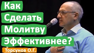 КАК СДЕЛАТЬ МОЛИТВУ ЭФФЕКТИВНЕЕ? • ТОРСУНОВ О Г