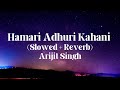 Hamari Adhuri Kahani Slowed Reverb Lyrics Video Arijit Singh