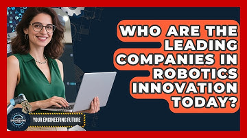 Who Are the Leading Companies in Robotics Innovation Today? - Your Engineering Future