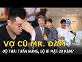 Vợ cũ Mr. Đàm thái độ Tuấn Hưng, lộ bí mật 20 năm?