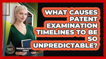 What Causes Patent Examination Timelines To Be So Unpredictable? - Trademark and Patent Law Experts