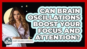 Can Brain Oscillations Boost Your Focus And Attention? - Sleep Wellness Workshop