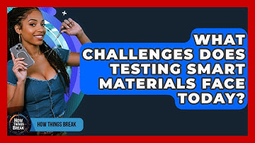 What Challenges Does Testing Smart Materials Face Today? - How Things Break