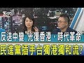 【少康開講】反送中變「光復香港，時代革命」民進黨插手台獨港獨和流？