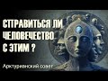 Справится ли человечество с этим? ∞ДЕВЯТЫЙ Арктурианский совет