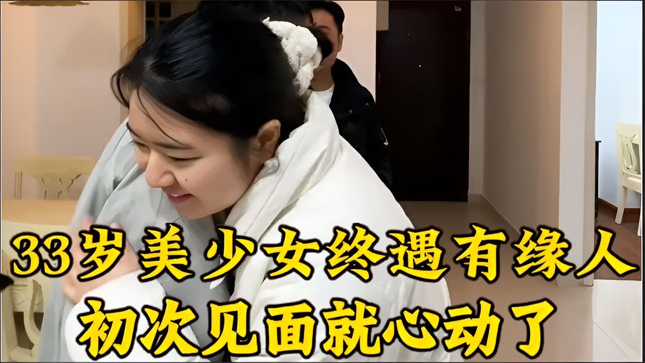33岁漂亮美少女终于遇到有缘人，初次见面就心动了！真实现场太甜了！