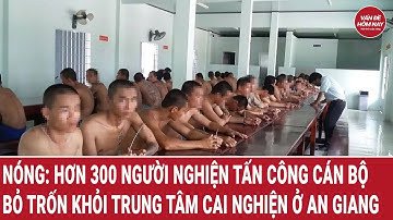 Nóng: Hơn 300 người nghiện tấn công cán bộ, bỏ trốn khỏi Trung tâm cai nghiện ở An Giang