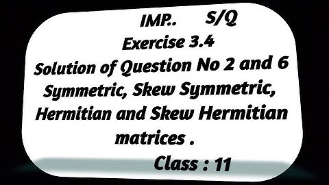 Exercise 3.4 .What are Symmetric, Skew symmetric , Hermitian and skew Hermitian matrices . Class 11