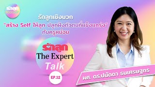 รักลูก The Expert Talk EP.12: รักลูกเชิงบวก “สร้าง Self ให้ลูก ปลูกฝังตัวตนที่แข็งแกร่ง กับครูหม่อม”