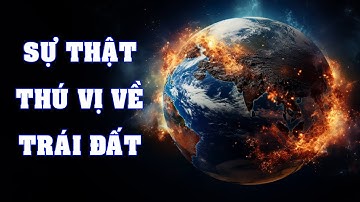 Những sự thật thú vị về Trái đất mà có thể bạn chưa biết | Khoa học vũ trụ - Top thú vị |