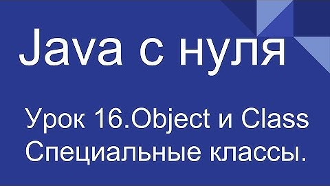 Программирование на Java с нуля #16. Специальные классы Object и Class.