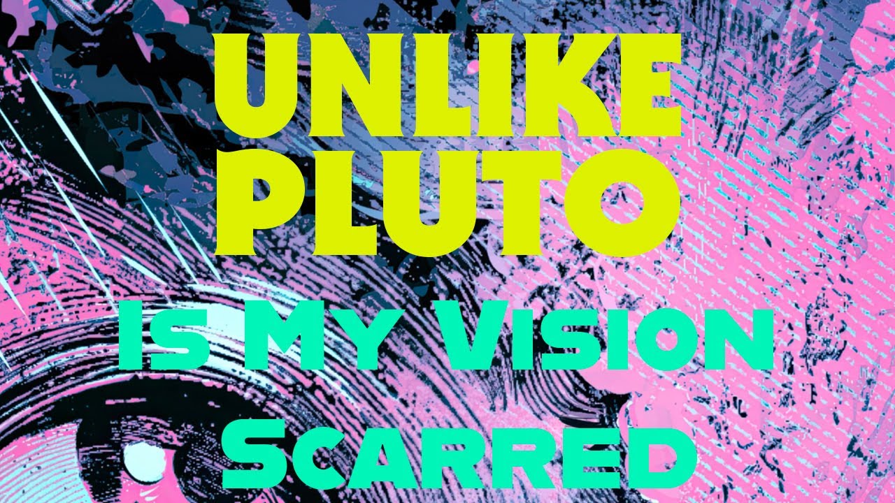 Unlike Pluto - Is My Vision Scarred