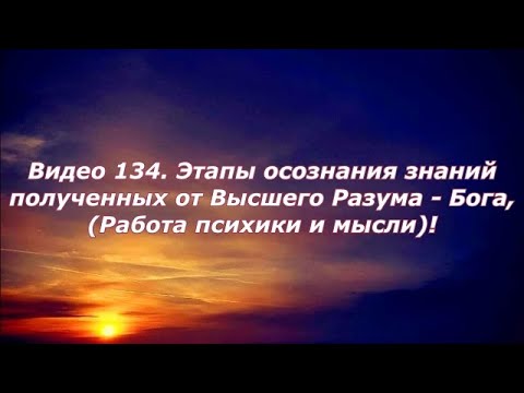 Видео 134. Этапы осознания знаний полученных от Высшего Разума — Бога (работа психики и мысли)!