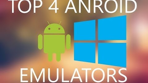 Top 4 Android emulators for Windows