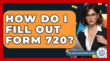 How Do I Fill Out Form 720? - Tax and Accounting Coach