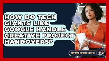 How Do Tech Giants Like Google Handle Creative Project Handovers? - Directing Creative Success