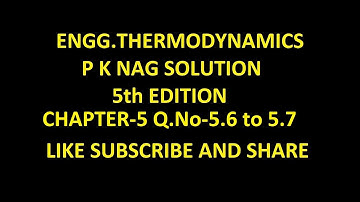 P K NAG ENGINEERING THERMODYNAMICS  (5th Edition )SOLUTION CHAPTER-5 , Q.No-5.6 to 5.7.